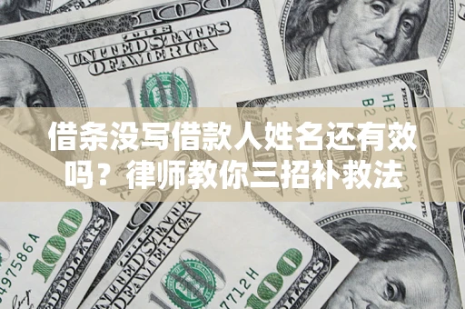 济南借条没写借款人姓名还有效吗？律师教你三招补救法