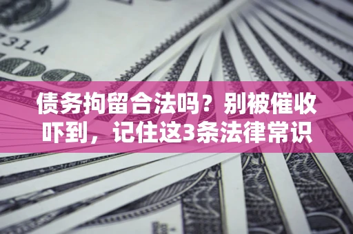 济南债务拘留合法吗?别被催收吓到,记住这3条法律常识 济南债务拘留合法吗?别被催收吓到,记住这3条法律常识