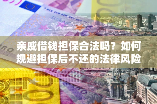 济南亲戚借钱担保合法吗？如何规避担保后不还的法律风险？