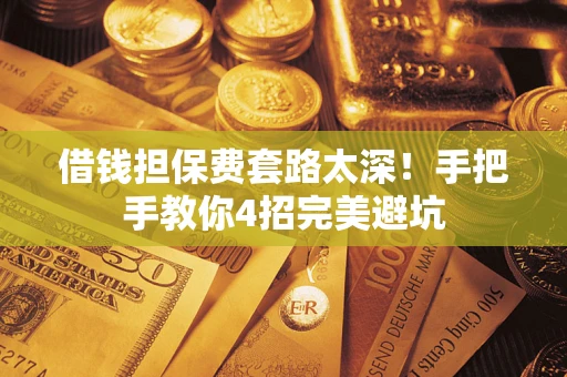济南借钱担保费套路太深！手把手教你4招完美避坑