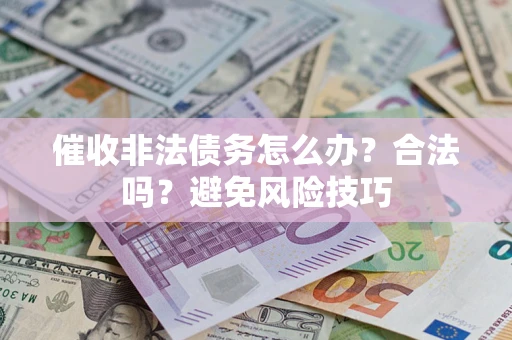 济南催收非法债务怎么办？合法吗？避免风险技巧