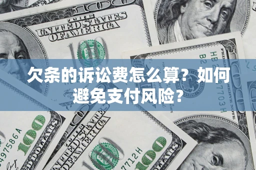 济南欠条的诉讼费怎么算？如何避免支付风险？