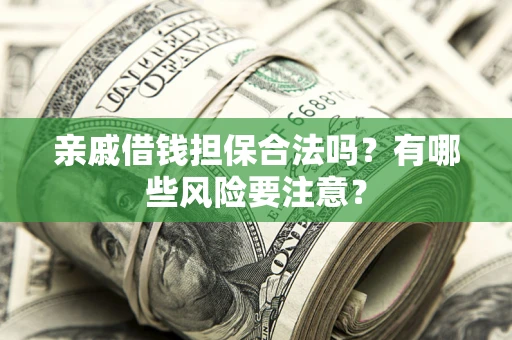 济南亲戚借钱担保合法吗？有哪些风险要注意？