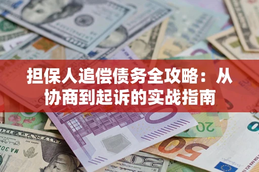 济南担保人追偿债务全攻略:从协商到起诉的实战指南 济南担保人追偿债务全攻略:从协商到起诉的实战指南