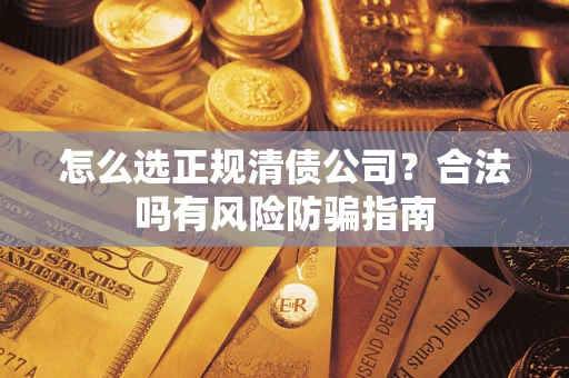 济南怎么选正规清债公司？合法吗有风险防骗指南