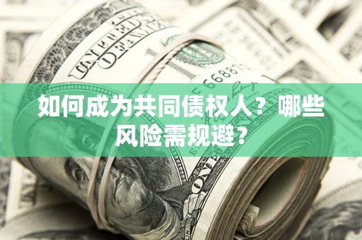 济南如何成为共同债权人？哪些风险需规避？