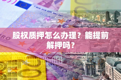 济南股权质押怎么办理？能提前解押吗？