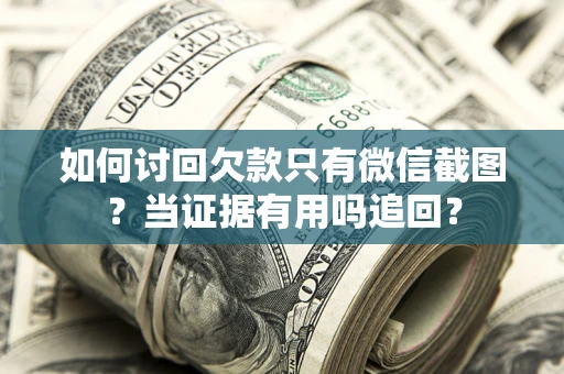 济南如何讨回欠款只有微信截图？当证据有用吗追回？