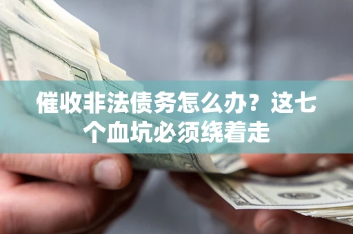 济南催收非法债务怎么办？这七个血坑必须绕着走