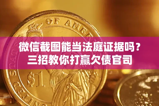 济南微信截图能当法庭证据吗？三招教你打赢欠债官司