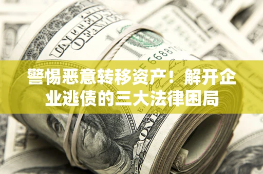 济南警惕恶意转移资产！解开企业逃债的三大法律困局