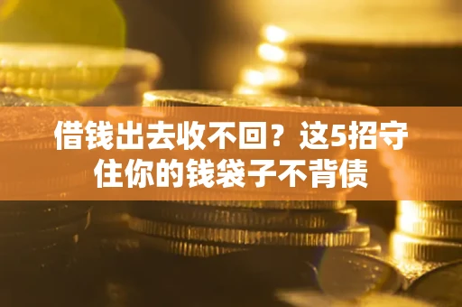 济南借钱出去收不回？这5招守住你的钱袋子不背债