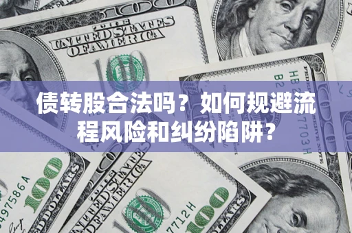 济南债转股合法吗？如何规避流程风险和纠纷陷阱？