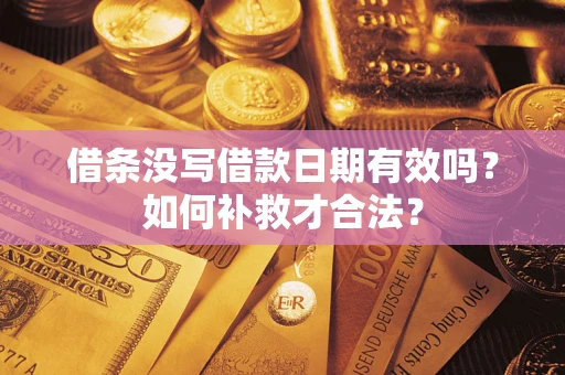 济南借条没写借款日期有效吗？如何补救才合法？