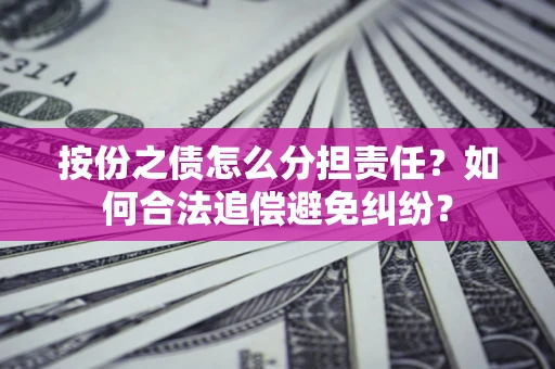 济南按份之债怎么分担责任？如何合法追偿避免纠纷？