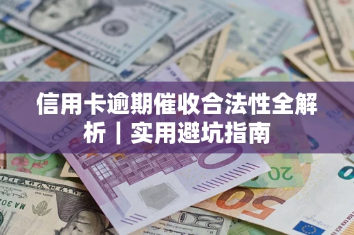 济南信用卡逾期催收合法性全解析｜实用避坑指南