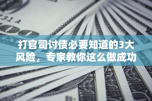 济南打官司讨债必要知道的3大风险，专家教你这么做成功率飙升