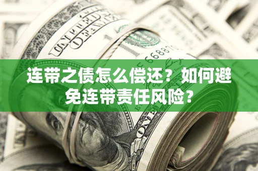 济南连带之债怎么偿还？如何避免连带责任风险？