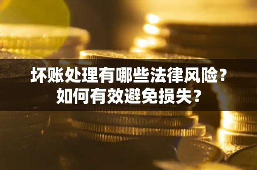 济南坏账处理有哪些法律风险？如何有效避免损失？