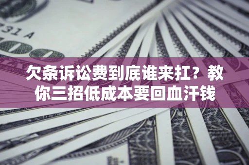 济南欠条诉讼费到底谁来扛？教你三招低成本要回血汗钱
