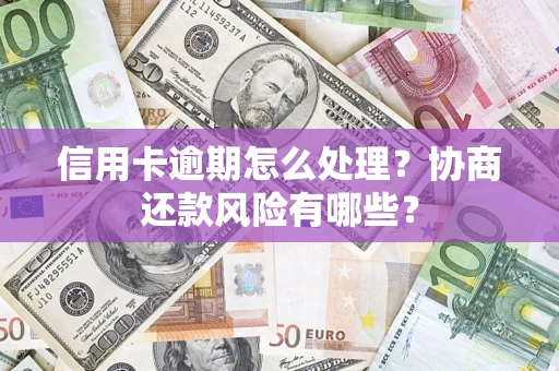 济南信用卡逾期怎么处理？协商还款风险有哪些？